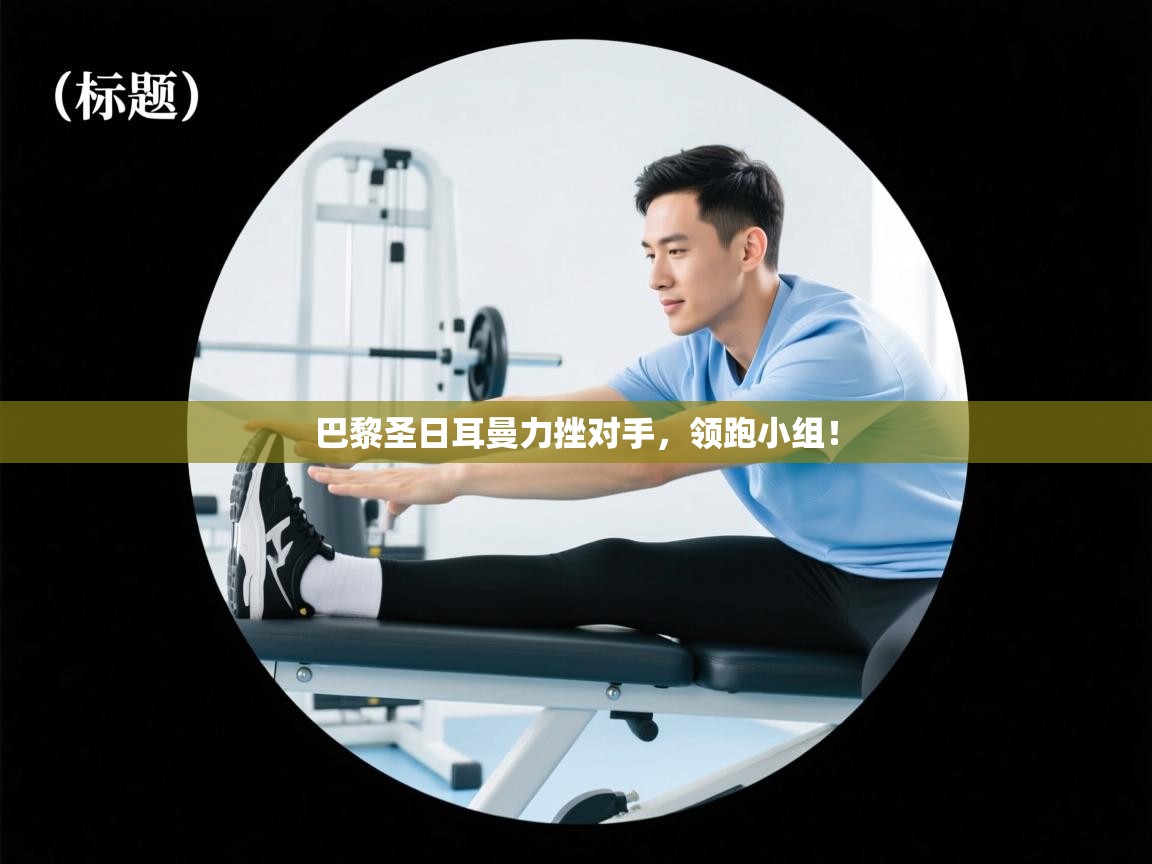 巴黎圣日耳曼力挫对手，领跑小组！  第2张